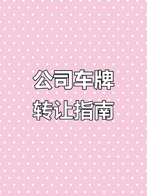 公司车牌转让全攻略-如何合法高效地进行公司车牌转让